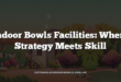 Indoor Bowls Facilities: Where Strategy Meets Skill