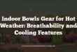 Indoor Bowls Gear for Hot Weather: Breathability and Cooling Features