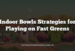 Indoor Bowls Strategies for Playing on Fast Greens