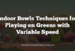 Indoor Bowls Techniques for Playing on Greens with Variable Speed