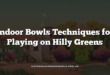 Indoor Bowls Techniques for Playing on Hilly Greens