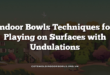 Indoor Bowls Techniques for Playing on Surfaces with Undulations