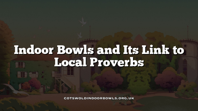 Local Proverbs Indoor Bowls and Its Link to Local Proverbs Cotswolds Bowls Hub