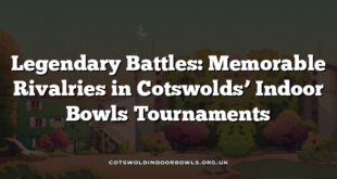 Legendary Battles: Memorable Rivalries in Cotswolds’ Indoor Bowls Tournaments