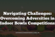 Navigating Challenges: Overcoming Adversities in Indoor Bowls Competitions