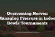 Overcoming Nerves: Managing Pressure in Indoor Bowls Tournaments