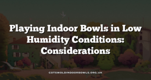Playing Indoor Bowls in Low Humidity Conditions: Considerations