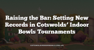 Raising the Bar: Setting New Records in Cotswolds’ Indoor Bowls Tournaments