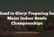 Road to Glory: Preparing for Major Indoor Bowls Championships