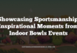 Showcasing Sportsmanship: Inspirational Moments from Indoor Bowls Events