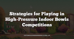 Strategies for Playing in High-Pressure Indoor Bowls Competitions