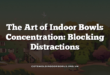 The Art of Indoor Bowls Concentration: Blocking Distractions