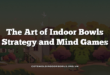 The Art of Indoor Bowls Strategy and Mind Games