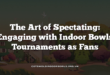 The Art of Spectating: Engaging with Indoor Bowls Tournaments as Fans