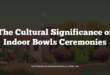 The Cultural Significance of Indoor Bowls Ceremonies