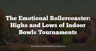The Emotional Rollercoaster: Highs and Lows of Indoor Bowls Tournaments