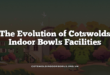 The Evolution of Cotswolds Indoor Bowls Facilities