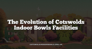 The Evolution of Cotswolds Indoor Bowls Facilities
