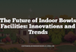 The Future of Indoor Bowls Facilities: Innovations and Trends