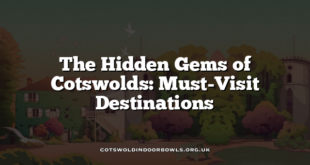 The Hidden Gems of Cotswolds: Must-Visit Destinations