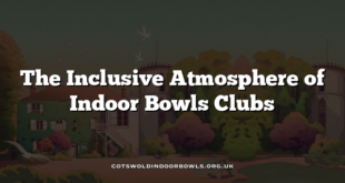 The Inclusive Atmosphere of Indoor Bowls Clubs