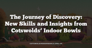 The Journey of Discovery: New Skills and Insights from Cotswolds’ Indoor Bowls