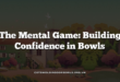 The Mental Game: Building Confidence in Bowls