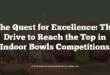 The Quest for Excellence: The Drive to Reach the Top in Indoor Bowls Competitions