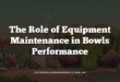 The Role of Equipment Maintenance in Bowls Performance