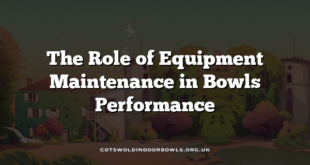 The Role of Equipment Maintenance in Bowls Performance