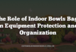 The Role of Indoor Bowls Bags in Equipment Protection and Organization