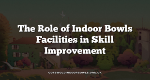 The Role of Indoor Bowls Facilities in Skill Improvement