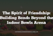 The Spirit of Friendship: Building Bonds Beyond the Indoor Bowls Arena