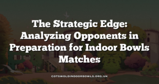 The Strategic Edge: Analyzing Opponents in Preparation for Indoor Bowls Matches