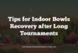Tips for Indoor Bowls Recovery after Long Tournaments