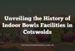 Unveiling the History of Indoor Bowls Facilities in Cotswolds