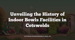 Unveiling the History of Indoor Bowls Facilities in Cotswolds