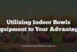 Utilizing Indoor Bowls Equipment to Your Advantage