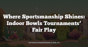 Where Sportsmanship Shines: Indoor Bowls Tournaments’ Fair Play