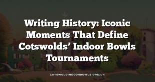 Writing History: Iconic Moments That Define Cotswolds’ Indoor Bowls Tournaments