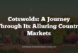 Cotswolds: A Journey Through Its Alluring Country Markets