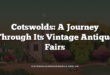Cotswolds: A Journey Through Its Vintage Antique Fairs