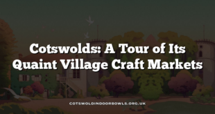 Cotswolds: A Tour of Its Quaint Village Craft Markets