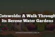 Cotswolds: A Walk Through Its Serene Water Gardens