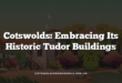 Cotswolds: Embracing Its Historic Tudor Buildings