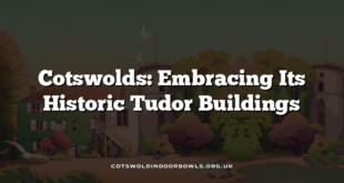 Cotswolds: Embracing Its Historic Tudor Buildings