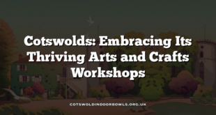 Cotswolds: Embracing Its Thriving Arts and Crafts Workshops