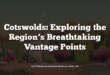 Cotswolds: Exploring the Region’s Breathtaking Vantage Points