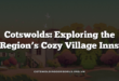 Cotswolds: Exploring the Region’s Cozy Village Inns