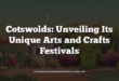 Cotswolds: Unveiling Its Unique Arts and Crafts Festivals